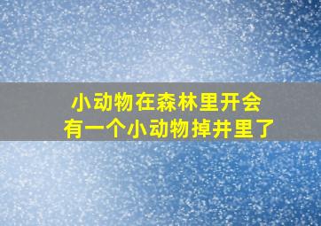 小动物在森林里开会 有一个小动物掉井里了